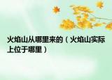 火焰山從哪里來(lái)的（火焰山實(shí)際上位于哪里）