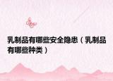乳制品有哪些安全隱患（乳制品有哪些種類(lèi)）