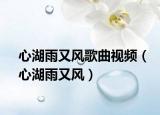 心湖雨又風(fēng)歌曲視頻（心湖雨又風(fēng)）