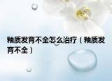 釉質(zhì)發(fā)育不全怎么治療（釉質(zhì)發(fā)育不全）