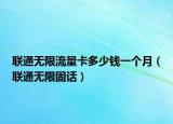 聯(lián)通無限流量卡多少錢一個月（聯(lián)通無限固話）