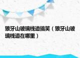 狼牙山玻璃棧道搞笑（狼牙山玻璃棧道在哪里）
