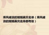 乘風破浪的姐姐嘉賓名單（乘風破浪的姐姐嘉賓名單都有誰）