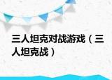 三人坦克對(duì)戰(zhàn)游戲（三人坦克戰(zhàn)）