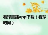 看球直播app下載（看球時(shí)間）