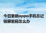 今日更新oppo手機忘記鎖屏密碼怎么辦