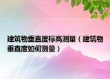 建筑物垂直度標(biāo)高測量（建筑物垂直度如何測量）