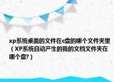 xp系統(tǒng)桌面的文件在c盤的哪個(gè)文件夾里（XP系統(tǒng)自動(dòng)產(chǎn)生的我的文檔文件夾在哪個(gè)盤?）
