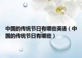 中國的傳統(tǒng)節(jié)日有哪些英語（中國的傳統(tǒng)節(jié)日有哪些）