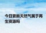 今日更新天然氣屬于再生資源嗎