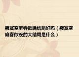寂寞空庭春欲晚結(jié)局好嗎（寂寞空庭春欲晚的大結(jié)局是什么）