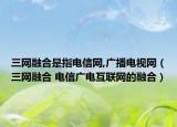三網(wǎng)融合是指電信網(wǎng),廣播電視網(wǎng)（三網(wǎng)融合 電信廣電互聯(lián)網(wǎng)的融合）