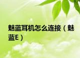 魅藍(lán)耳機(jī)怎么連接（魅藍(lán)E）
