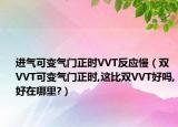 進(jìn)氣可變氣門正時(shí)VVT反應(yīng)慢（雙VVT可變氣門正時(shí),這比雙VVT好嗎,好在哪里?）