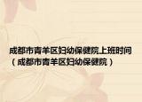 成都市青羊區(qū)婦幼保健院上班時間（成都市青羊區(qū)婦幼保健院）