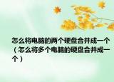 怎么將電腦的兩個(gè)硬盤合并成一個(gè)（怎么將多個(gè)電腦的硬盤合并成一個(gè)）