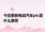 今日更新電動(dòng)汽車ptc是什么意思