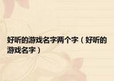 好聽(tīng)的游戲名字兩個(gè)字（好聽(tīng)的游戲名字）