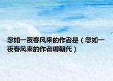 忽如一夜春風(fēng)來的作者是（忽如一夜春風(fēng)來的作者哪朝代）