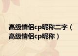 高級情侶cp昵稱二字（高級情侶cp昵稱）