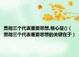 貫徹三個代表重要思想,核心是()（貫徹三個代表重要思想的關鍵在于）