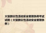 大型群眾性活動安全管理條例考試試題（大型群眾性活動安全管理條例）
