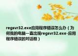 regsvr32.exe應(yīng)用程序錯(cuò)誤怎么辦（為何我的電腦一直出現(xiàn)regsvr32.exe-應(yīng)用程序錯(cuò)誤的對(duì)話框）