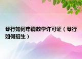 琴行如何申請(qǐng)教學(xué)許可證（琴行如何招生）