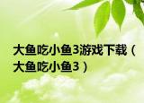 大魚(yú)吃小魚(yú)3游戲下載（大魚(yú)吃小魚(yú)3）