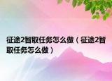征途2智取任務(wù)怎么做（征途2智取任務(wù)怎么做）