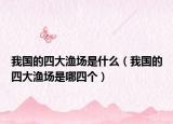 我國(guó)的四大漁場(chǎng)是什么（我國(guó)的四大漁場(chǎng)是哪四個(gè)）