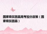 國家級貧困縣高考加分政策（國家級貧困縣）