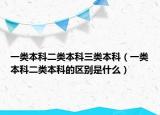 一類本科二類本科三類本科（一類本科二類本科的區(qū)別是什么）