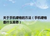 關(guān)于手機(jī)硬格的方法（手機(jī)硬格是什么意思）