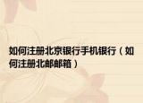 如何注冊(cè)北京銀行手機(jī)銀行（如何注冊(cè)北郵郵箱）