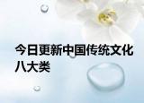 今日更新中國(guó)傳統(tǒng)文化八大類(lèi)