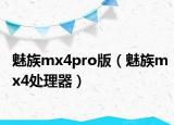 魅族mx4pro版（魅族mx4處理器）