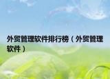 外貿(mào)管理軟件排行榜（外貿(mào)管理軟件）