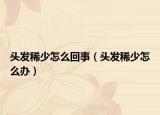 頭發(fā)稀少怎么回事（頭發(fā)稀少怎么辦）