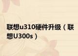 聯(lián)想u310硬件升級（聯(lián)想U300s）