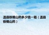 溫縣鐵棍山藥多少錢一箱（溫縣鐵棍山藥）