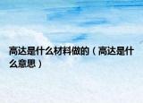 高達(dá)是什么材料做的（高達(dá)是什么意思）