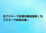 為了六十一個階級兄弟讀后感（為了六十一個階級兄弟）