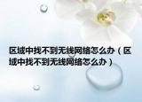 區(qū)域中找不到無線網(wǎng)絡(luò)怎么辦（區(qū)域中找不到無線網(wǎng)絡(luò)怎么辦）