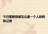 今日更新微信怎么查一個人的轉(zhuǎn)賬記錄