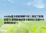 nvidia顯卡和影馳哪個好（我買了影馳的顯卡,使用影馳的顯卡驅(qū)動好,還是N卡官網(wǎng)的驅(qū)動?）