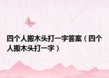 四個人搬木頭打一字答案（四個人搬木頭打一字）
