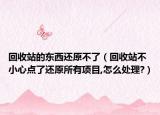 回收站的東西還原不了（回收站不小心點了還原所有項目,怎么處理?）