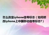 怎么改變iphone信號標(biāo)志（如何修改iphone上中國移動信號標(biāo)志?）