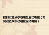 如何設(shè)置從移動(dòng)硬盤啟動(dòng)電腦（如何設(shè)置從移動(dòng)硬盤啟動(dòng)電腦）